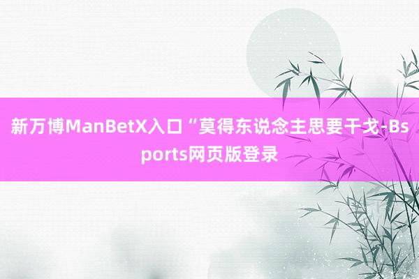 新万博ManBetX入口“莫得东说念主思要干戈-Bsports网页版登录