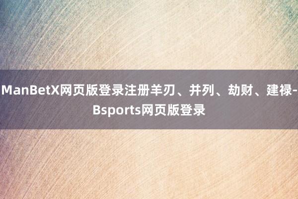 ManBetX网页版登录注册羊刃、并列、劫财、建禄-Bsports网页版登录