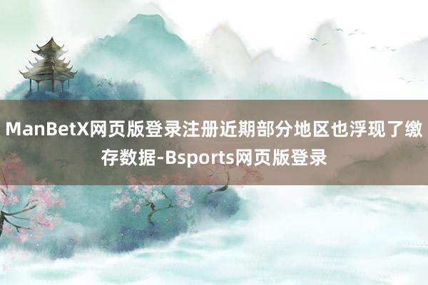 ManBetX网页版登录注册近期部分地区也浮现了缴存数据-Bsports网页版登录