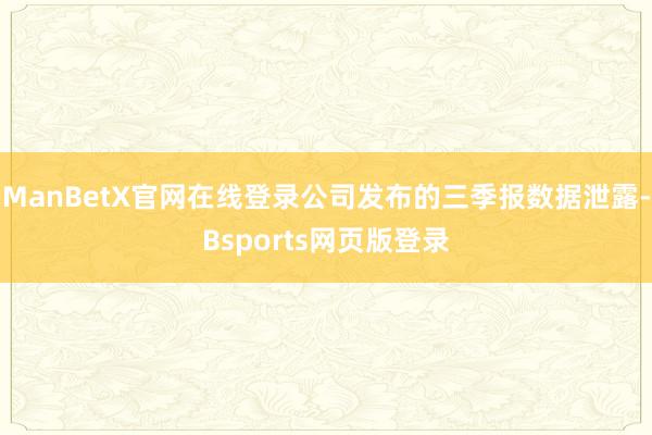 ManBetX官网在线登录公司发布的三季报数据泄露-Bsports网页版登录