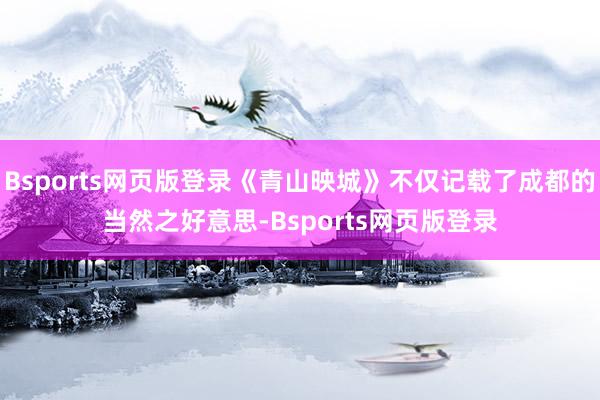Bsports网页版登录《青山映城》不仅记载了成都的当然之好意思-Bsports网页版登录
