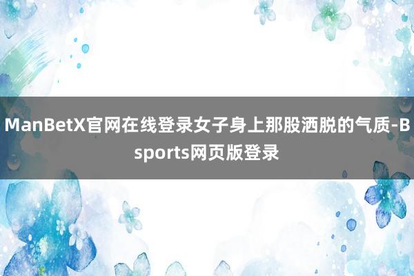 ManBetX官网在线登录女子身上那股洒脱的气质-Bsports网页版登录