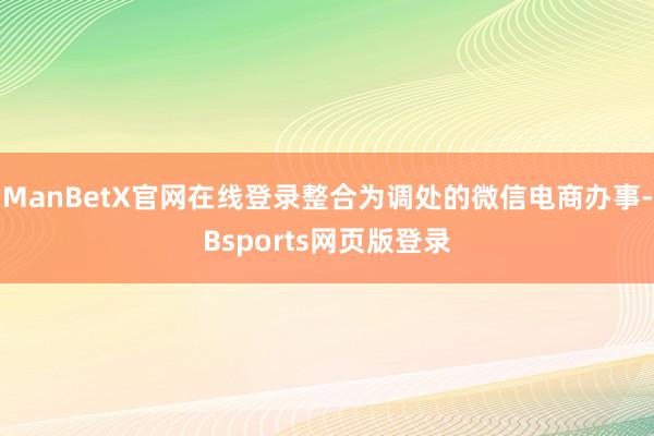 ManBetX官网在线登录整合为调处的微信电商办事-Bsports网页版登录
