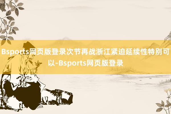Bsports网页版登录次节再战浙江紧迫延续性特别可以-Bsports网页版登录
