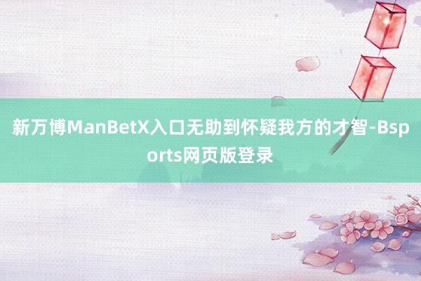新万博ManBetX入口无助到怀疑我方的才智-Bsports网页版登录