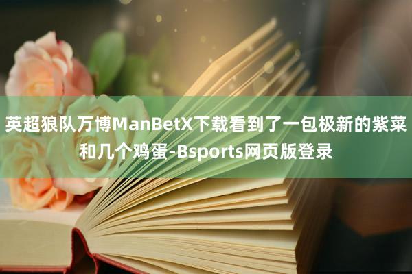 英超狼队万博ManBetX下载看到了一包极新的紫菜和几个鸡蛋-Bsports网页版登录