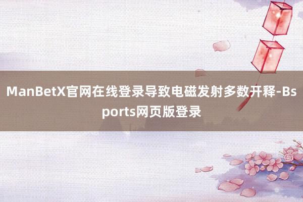 ManBetX官网在线登录导致电磁发射多数开释-Bsports网页版登录