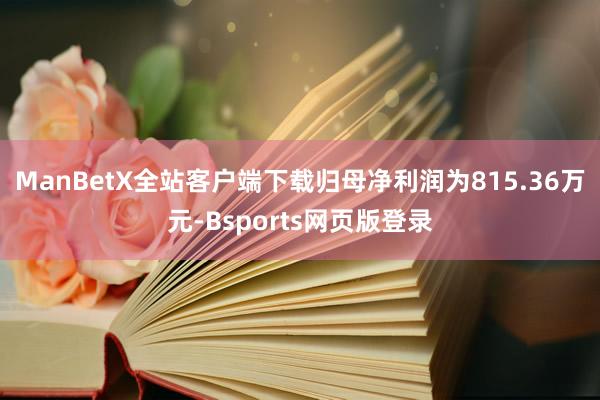 ManBetX全站客户端下载归母净利润为815.36万元-Bsports网页版登录