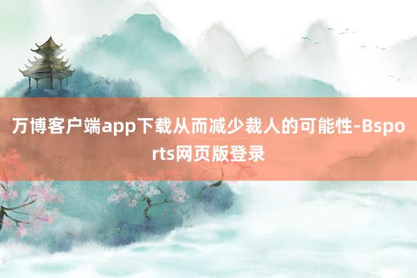 万博客户端app下载从而减少裁人的可能性-Bsports网页版登录