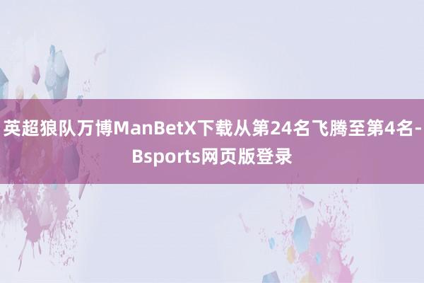 英超狼队万博ManBetX下载从第24名飞腾至第4名-Bsports网页版登录