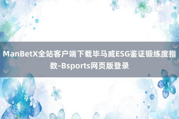 ManBetX全站客户端下载毕马威ESG鉴证锻练度指数-Bsports网页版登录