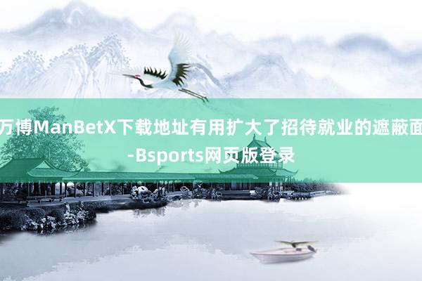 万博ManBetX下载地址有用扩大了招待就业的遮蔽面-Bsports网页版登录