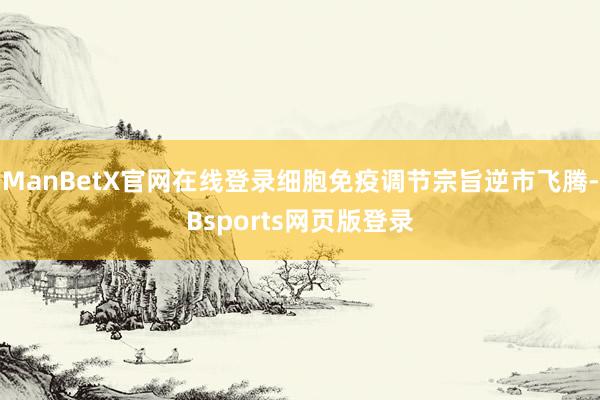 ManBetX官网在线登录细胞免疫调节宗旨逆市飞腾-Bsports网页版登录