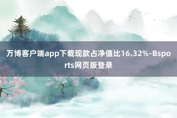 万博客户端app下载现款占净值比16.32%-Bsports网页版登录