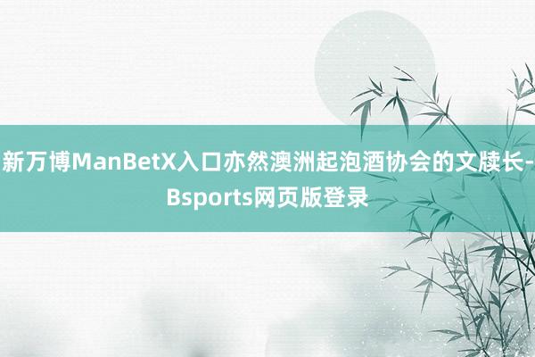 新万博ManBetX入口亦然澳洲起泡酒协会的文牍长-Bsports网页版登录