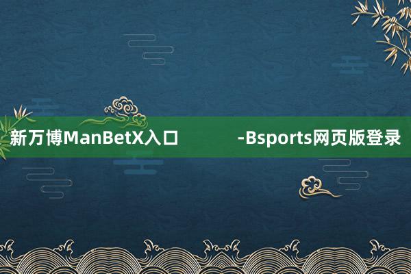 新万博ManBetX入口            -Bsports网页版登录