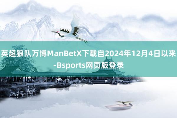 英超狼队万博ManBetX下载自2024年12月4日以来-Bsports网页版登录