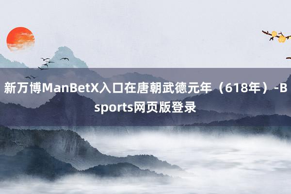 新万博ManBetX入口在唐朝武德元年（618年）-Bsports网页版登录