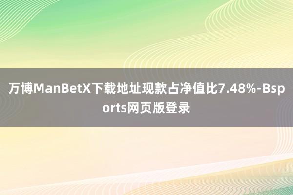 万博ManBetX下载地址现款占净值比7.48%-Bsports网页版登录