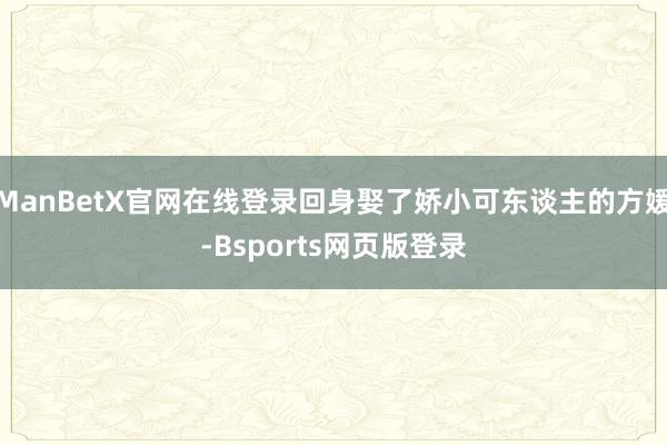ManBetX官网在线登录回身娶了娇小可东谈主的方媛-Bsports网页版登录