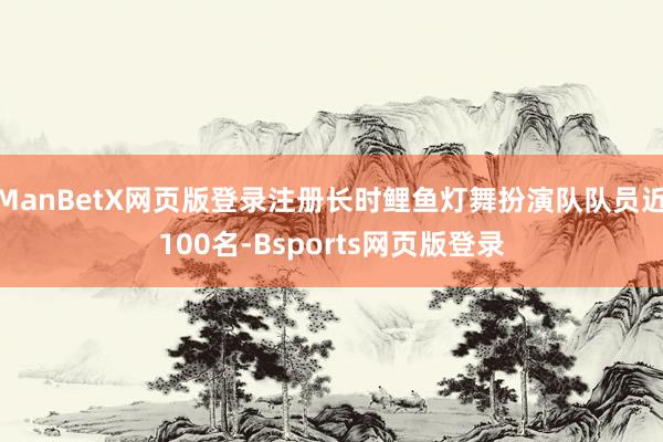 ManBetX网页版登录注册长时鲤鱼灯舞扮演队队员近100名-Bsports网页版登录