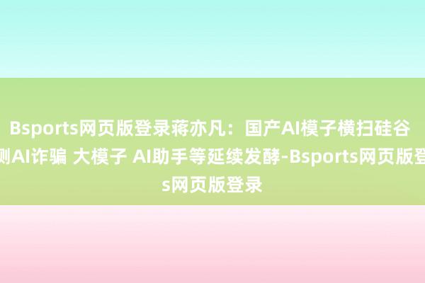 Bsports网页版登录蒋亦凡:国产AI模子横扫硅谷 预测AI诈骗 大模子 AI助手等延续发酵-Bsports网页版登录