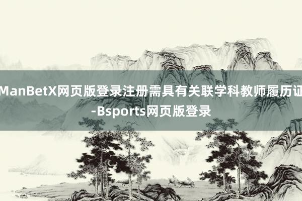 ManBetX网页版登录注册需具有关联学科教师履历证-Bsports网页版登录