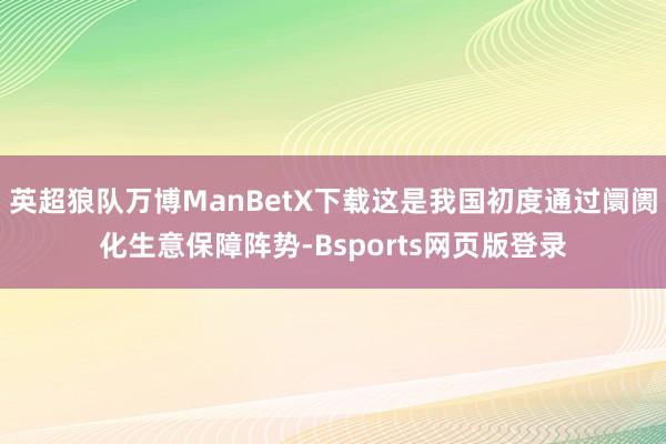 英超狼队万博ManBetX下载这是我国初度通过阛阓化生意保障阵势-Bsports网页版登录