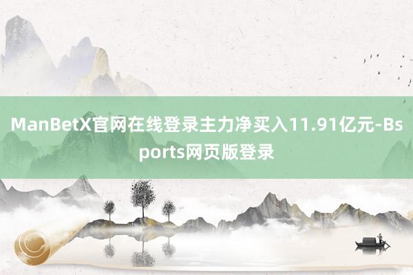 ManBetX官网在线登录主力净买入11.91亿元-Bsports网页版登录