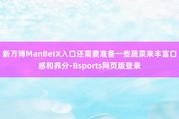 新万博ManBetX入口还需要准备一些蔬菜来丰富口感和养分-Bsports网页版登录