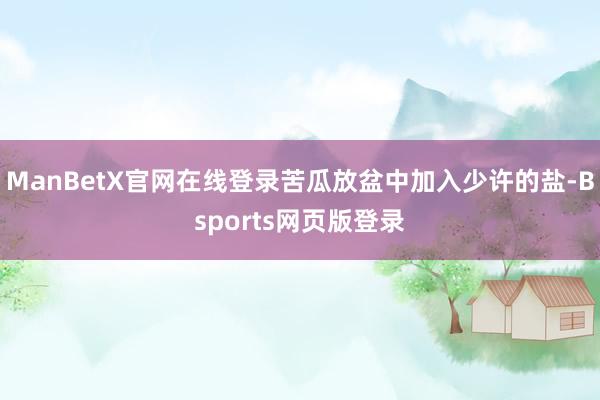 ManBetX官网在线登录苦瓜放盆中加入少许的盐-Bsports网页版登录