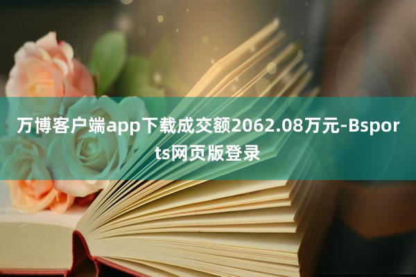 万博客户端app下载成交额2062.08万元-Bsports网页版登录