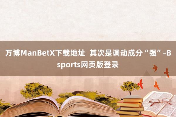 万博ManBetX下载地址  其次是调动成分“强”-Bsports网页版登录