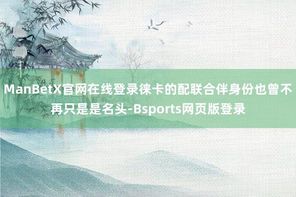 ManBetX官网在线登录徕卡的配联合伴身份也曾不再只是是名头-Bsports网页版登录