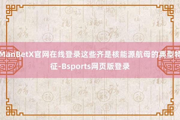 ManBetX官网在线登录这些齐是核能源航母的典型特征-Bsports网页版登录