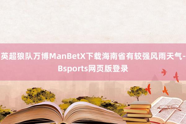 英超狼队万博ManBetX下载海南省有较强风雨天气-Bsports网页版登录
