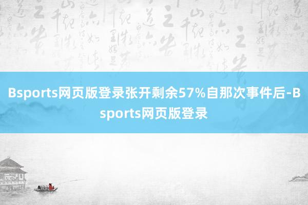 Bsports网页版登录张开剩余57%自那次事件后-Bsports网页版登录