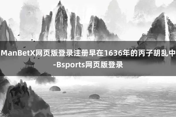 ManBetX网页版登录注册早在1636年的丙子胡乱中-Bsports网页版登录