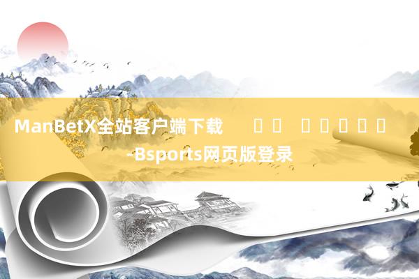 ManBetX全站客户端下载      		  					  -Bsports网页版登录