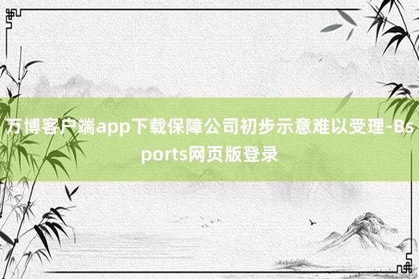 万博客户端app下载保障公司初步示意难以受理-Bsports网页版登录