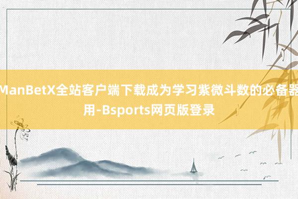 ManBetX全站客户端下载成为学习紫微斗数的必备器用-Bsports网页版登录