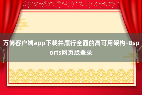 万博客户端app下载并履行全面的高可用架构-Bsports网页版登录