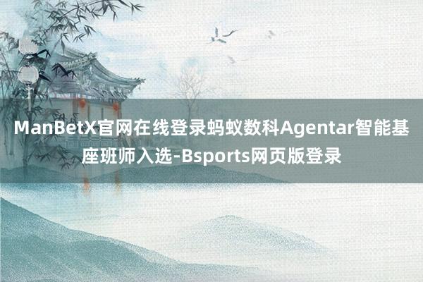 ManBetX官网在线登录蚂蚁数科Agentar智能基座班师入选-Bsports网页版登录