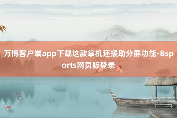 万博客户端app下载这款掌机还援助分屏功能-Bsports网页版登录