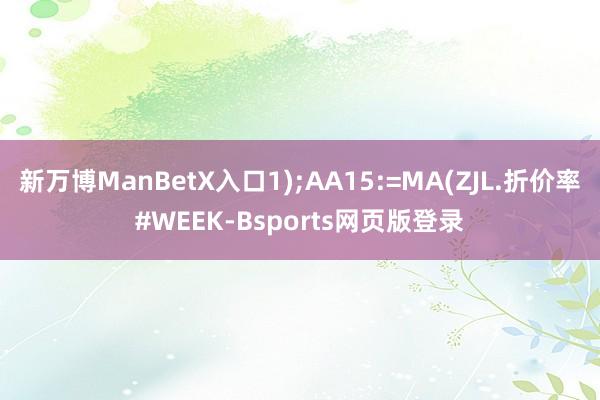 新万博ManBetX入口1);AA15:=MA(ZJL.折价率#WEEK-Bsports网页版登录