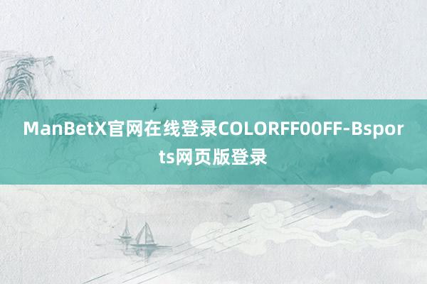 ManBetX官网在线登录COLORFF00FF-Bsports网页版登录