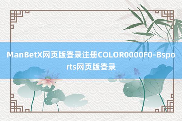 ManBetX网页版登录注册COLOR0000F0-Bsports网页版登录