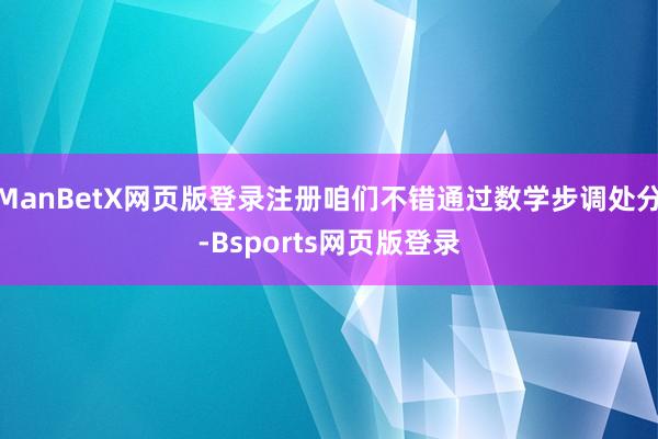 ManBetX网页版登录注册咱们不错通过数学步调处分-Bsports网页版登录