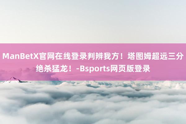 ManBetX官网在线登录判辨我方！塔图姆超远三分绝杀猛龙！-Bsports网页版登录