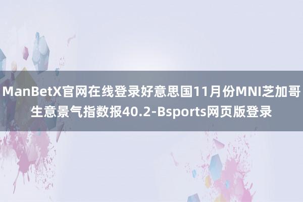 ManBetX官网在线登录好意思国11月份MNI芝加哥生意景气指数报40.2-Bsports网页版登录